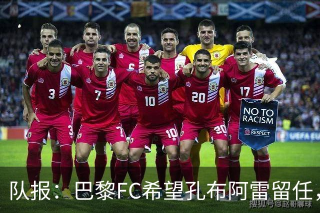 队报：巴黎FC希望孔布阿雷留任，但也在接触热内西奥作为预防措施